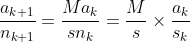 \frac{a_{k+1}}{n_{k+1}} = \frac{Ma_k}{sn_k} = \frac{M}{s} \times \frac{a_k}{s_k} \frac{a_{k+1}}{n_{k+1}} = \frac{Ma_k}{sn_k} = \frac{M}{s} \times \frac{a_k}{s_k}